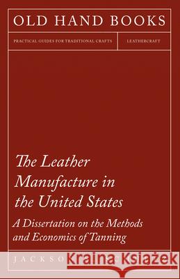 The Leather Manufacture in the United States - A Dissertation on the Methods and Economics of Tanning Jackson S Schultz   9781473330214 Owen Press