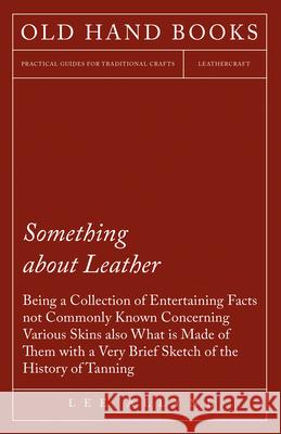 Something about Leather - Being a Collection of Entertaining Facts not Commonly Known Concerning Various Skins also what is made of them with a very b Allyne, Lee 9781473330306 Owen Press