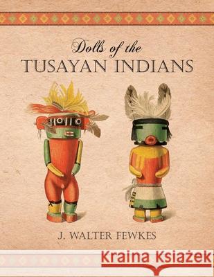 Dolls of the Tusayan Indians J. Walter Fewkes 9781473330344 Read Books