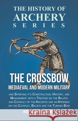 The Crossbow - Mediaeval and Modern Military and Sporting it's Construction, History, and Management: With a Treatise on the Balista and Catapult of t Payne-Gallwey, Ralph 9781473330559 Read Country Books