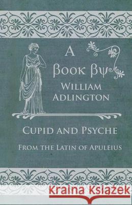 Cupid and Psyche - From the Latin of Apuleius William Adlington 9781473330795