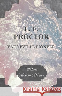 F. F. Proctor - Vaudeville Pioneer William Moulton Marston 9781473330962