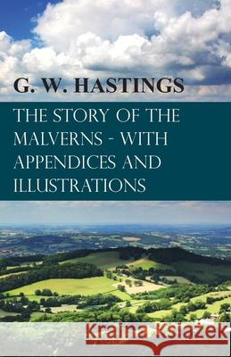 The Story of the Malverns - With Appendices and Illustrations G. W. Hastings 9781473330993 Read Books