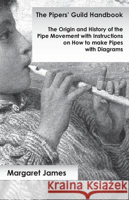 The Pipers' Guild Handbook - The Origin and History of the Pipe Movement with Instructions on How to make Pipes with Diagrams Margaret James 9781473331068 Read Books