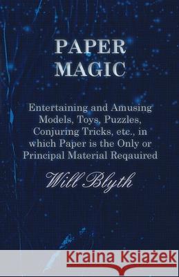 Paper magic - Entertaining and Amusing Models, Toys, Puzzles, Conjuring Tricks, etc., in which Paper is the Only or Principal Material Required Blyth, Will 9781473331211