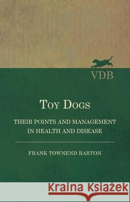 Toy Dogs - Their Points and Management in Health and Disease Frank Townend Barton 9781473331471