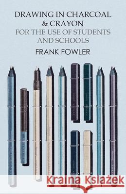 Drawing in Charcoal and Crayon for the Use of Students and Schools Frank Fowler 9781473331730 Read Books