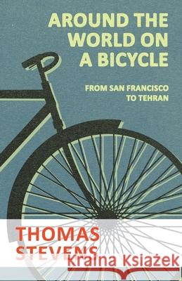 Around the World on a Bicycle - From San Francisco to Tehran Thomas Stevens 9781473332164 Macha Press