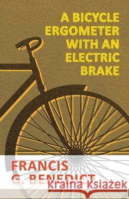 A Bicycle Ergometer with an Electric Brake Francis G. Benedict 9781473332171 Macha Press