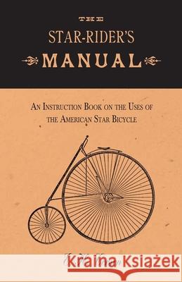 The Star-Rider's Manual - An Instruction Book on the Uses of the American Star Bicycle E. H. Corson 9781473332300 Macha Press