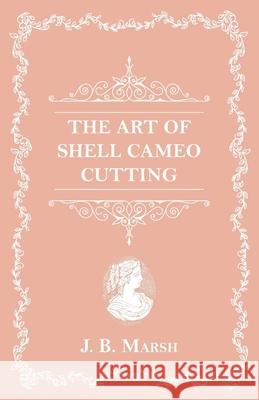 The Art Of Shell Cameo Cutting J. B. Marsh 9781473332584 Read Books