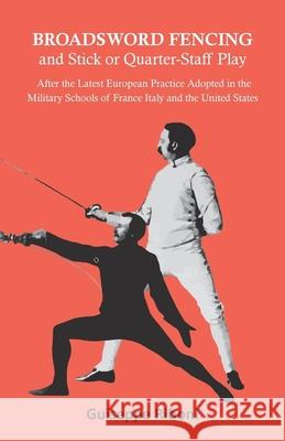 Broadsword Fencing and Stick or Quarter-Staff Play - After the Latest European Practice Adopted in the Military Schools of France Italy and the United Guiseppe Riboni 9781473332812 Macha Press