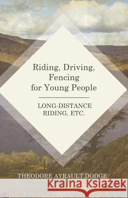 Riding, Driving, Fencing for Young People - Long-Distance Riding, Etc. Theodore Ayrault Dodge 9781473332836 Macha Press