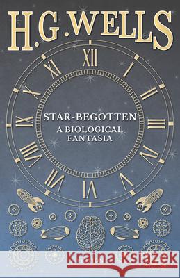 Star-Begotten - A Biological Fantasia H. G. Wells 9781473333147 H. G. Wells Library