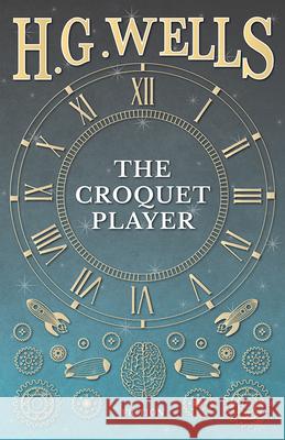 The Croquet Player H. G. Wells 9781473333239 H. G. Wells Library