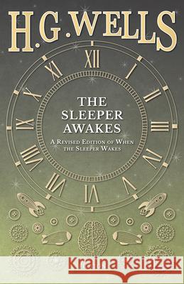 The Sleeper Awakes - A Revised Edition of When the Sleeper Wakes H. G. Wells 9781473333543 H. G. Wells Library