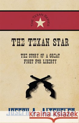 The Texan Star - The Story of a Great Fight For Liberty Joseph a Altsheler 9781473333994 Classic Western Fiction Library