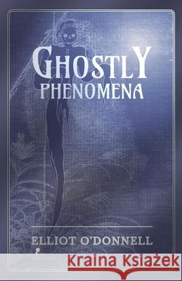 Ghostly Phenomena Elliot O'Donnell 9781473334519 Read Books