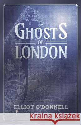 Ghosts of London Elliot O'Donnell 9781473334533 Read Books