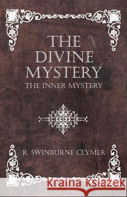 The Divine Mystery - The Inner Mystery R. Swinburne Clymer 9781473334786 Read Books