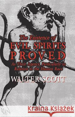 The Existence of Evil Spirits Proved - As Their Agency, Particularly in Relation to the Human Race Sir Walter Scott 9781473334793 Read Books