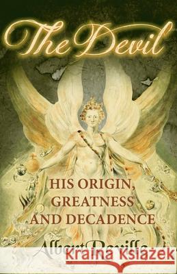 The Devil - His Origin, Greatness and Decadence Albert Reville 9781473334823 Read Books