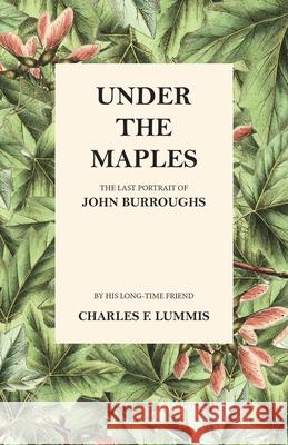 Under the Maples - The Last Portrait of John Burroughs Charles F. Lummis John Burroughs 9781473335462