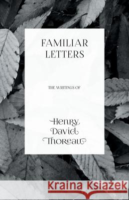 Familiar Letters - The Writings of Henry David Thoreau Henry David Thoreau 9781473335622