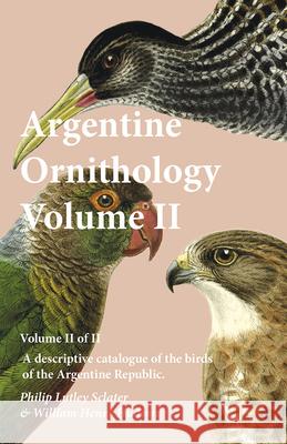 Argentine Ornithology, Volume II (of II) - A descriptive catalogue of the birds of the Argentine Republic. Sclater, Philip Lutley 9781473335653 Thousand Fields