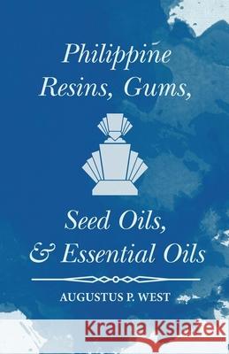 Philippine Resins, Gums, Seed Oils, and Essential Oils Augustus P. West 9781473335776 Read Books