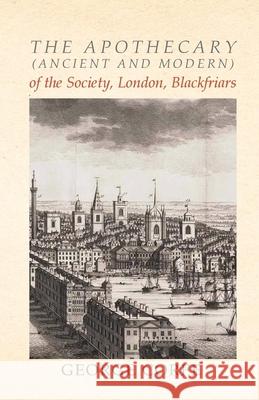 The Apothecary (Ancient and Modern) of the Society, London, Blackfriars George Corfe 9781473336049 Read Books