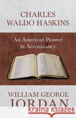 Charles Waldo Haskins - An American Pioneer in Accountancy William George Jordan 9781473336575 Read Books