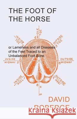 The Foot of the Horse or Lameness and all Diseases of the Feet Traced to an Unbalanced Foot Bone David Roberge 9781473336629 Read Books