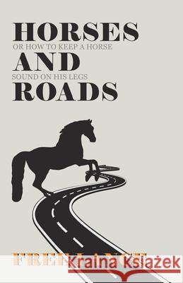 Horses and Roads or How to Keep a Horse Sound on His Legs Free Lance 9781473336735 Read Books