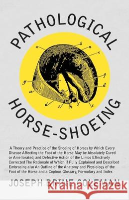 Pathological Horse-Shoeing: A Theory and Practice of the Shoeing of Horses by Which Every Disease Affecting the Foot of the Horse May be Absolutel Coleman, Joseph Brine 9781473336766 Read Books
