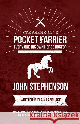 Stephenson's Pocket Farrier or Every one His own Horse Doctor - Written in Plain Language to Enable Every Man to Treat Correctly and with Success all Diseases to Which Horses and Cattle are Liable John Stephenson (Middlesex University UK) 9781473336834 Read Books