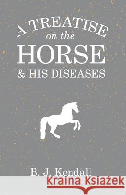 A Treatise on the Horse and His Diseases B. J. Kendall 9781473336872 Read Books