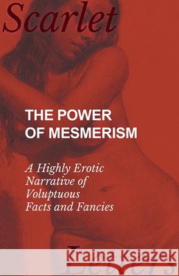 The Power of Mesmerism - A Highly Erotic Narrative of Voluptuous Facts and Fancies Anonymous 9781473337220 Scarlet Letters