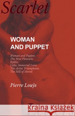 Woman and Puppet - Woman and Puppet; The New Pleasure; Byblis; Lêda; Immortal Love; The Artist Triumphant; The Hill of Horsel Louÿs, Pierre 9781473337244 Scarlet Letters
