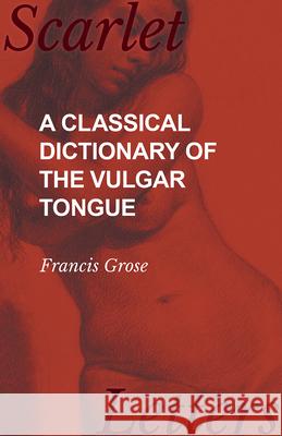 A Classical Dictionary of the Vulgar Tongue Francis Grose 9781473337275 Scarlet Letters