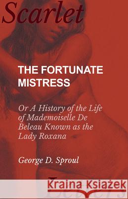 The Fortunate Mistress - Or A History of the Life of Mademoiselle De Beleau Known as the Lady Roxana Sproul, George D. 9781473337459 Scarlet Letters