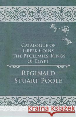 Catalogue of Greek Coins - The Ptolemies, Kings of Egypt Reginald Stuart Poole 9781473337848 Read Books