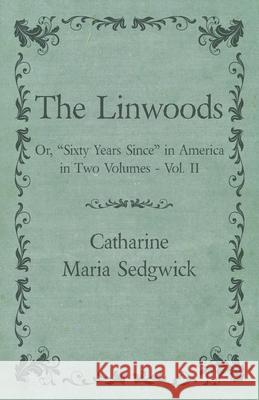 The Linwoods - Or, Sixty Years Since in America in Two Volumes - Vol. II Sedgwick, Catharine Maria 9781473338036