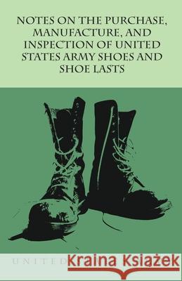 Notes on the Purchase, Manufacture, and Inspection of United States Army Shoes and Shoe Lasts Anon 9781473338227 Read Books