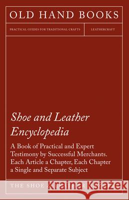 Shoe and Leather Encyclopedia - A Book of Practical and Expert Testimony by Successful Merchants. Each Article a Chapter, Each Chapter a Single and Se The Shoe Gazette 9781473338234 Read Books