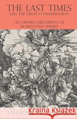 The Last Times and the Great Consummation - An Earnest Discussion of Momentous Themes Joseph a. Seiss 9781473338326 Read Books