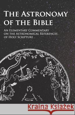 The Astronomy of the Bible - An Elementary Commentary on the Astronomical References of Holy Scripture E. Walter Maunder 9781473338418 Read Books