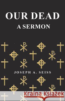 Our Dead - A Sermon Joseph a. Seiss 9781473338579 Read Books