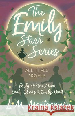 The Emily Starr Series; All Three Novels: Emily of New Moon, Emily Climbs and Emily's Quest Montgomery, Lucy Maud 9781473344778