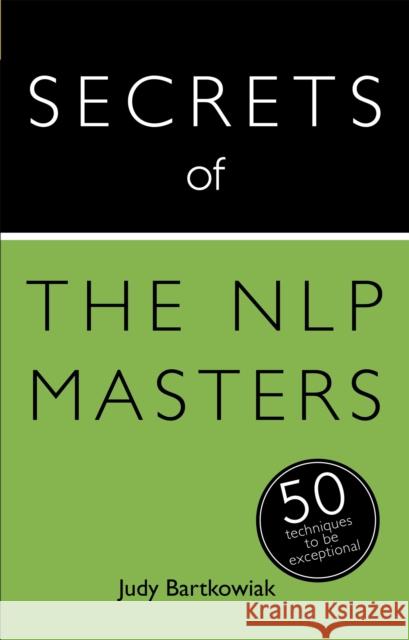 Secrets of the NLP Masters : 50 Techniques to be Exceptional Judy Bartkowiak 9781473600126